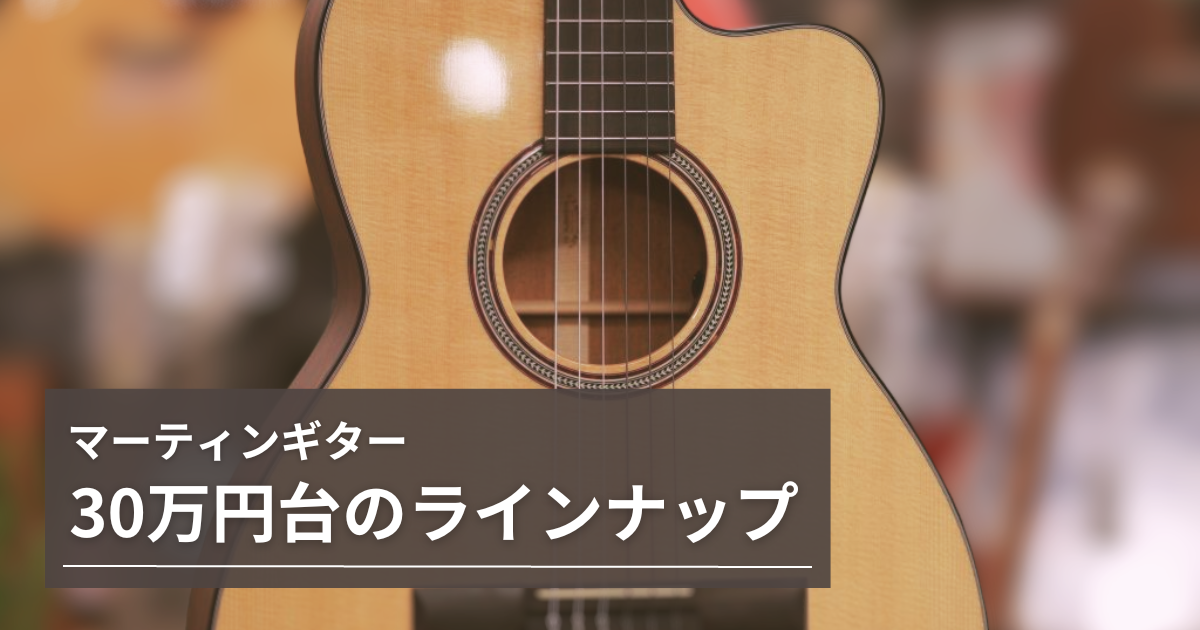 Martin / マーティンギター30万円台のラインナップ シリーズごとに紹介